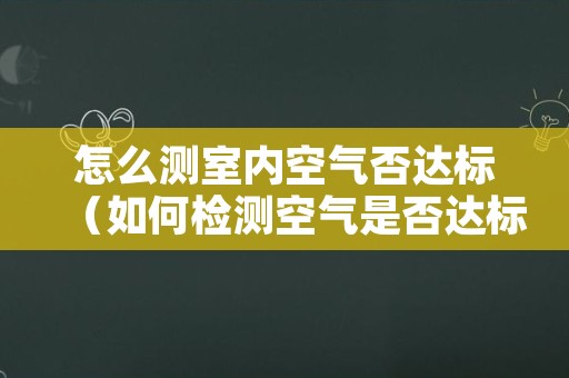怎么测室内空气否达标（如何检测空气是否达标）