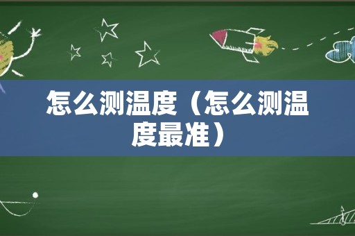 怎么测温度（怎么测温度最准）