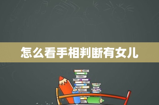 怎么看手相判断有女儿