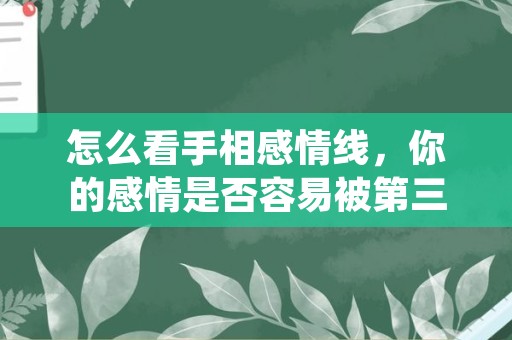 怎么看手相感情线，你的感情是否容易被第三者介入？