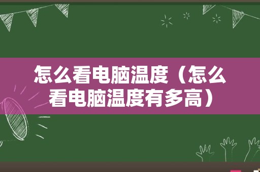 怎么看电脑温度（怎么看电脑温度有多高）