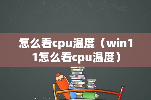 怎么看cpu温度（win11怎么看cpu温度）