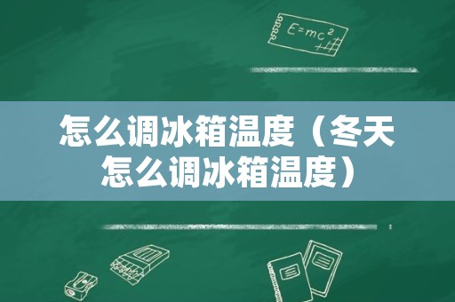 怎么调冰箱温度（冬天怎么调冰箱温度）
