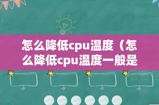 怎么降低cpu温度（怎么降低cpu温度一般是多少度）