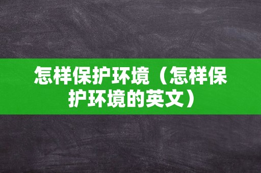 怎样保护环境（怎样保护环境的英文）