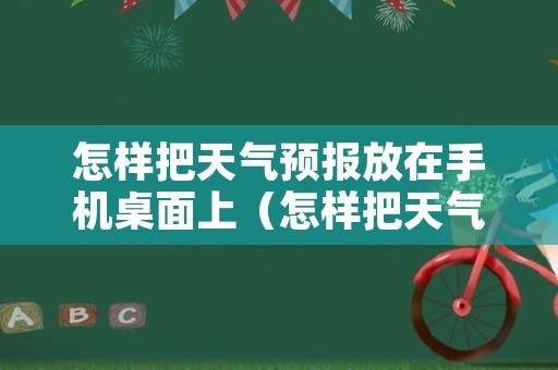 怎样把天气预报放在手机桌面上（怎样把天气预报放在手机桌面上华为）