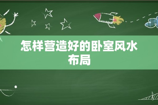 怎样营造好的卧室风水布局