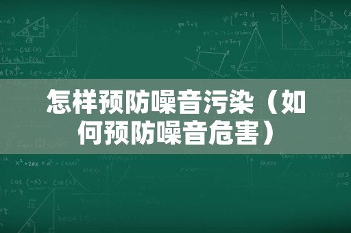 怎样预防噪音污染（如何预防噪音危害）