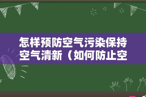 怎样预防空气污染保持空气清新（如何防止空气污染）