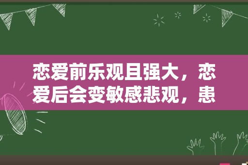 恋爱前乐观且强大，恋爱后会变敏感悲观，患得患失的星座