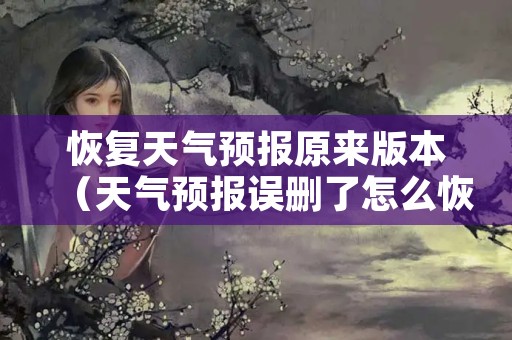 恢复天气预报原来版本（天气预报误删了怎么恢复）