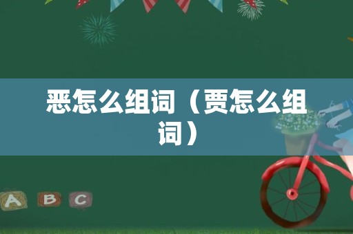 恶怎么组词（贾怎么组词）