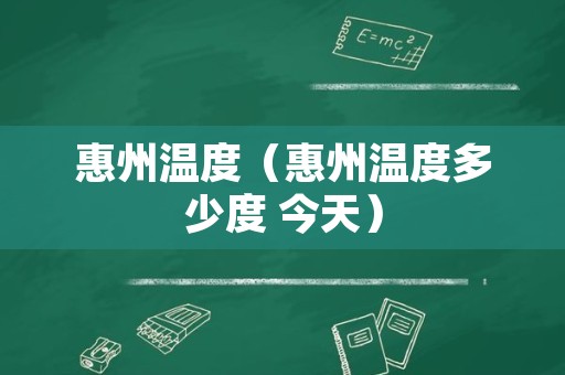 惠州温度（惠州温度多少度 今天）