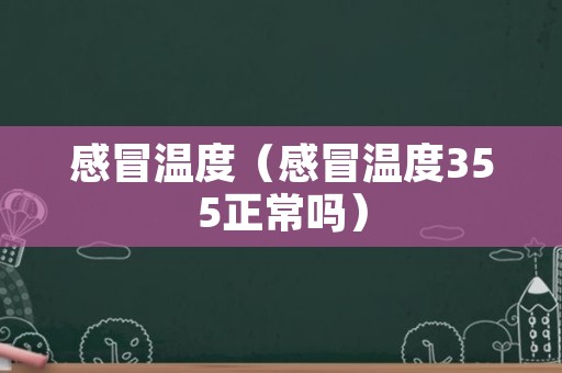 感冒温度（感冒温度355正常吗）