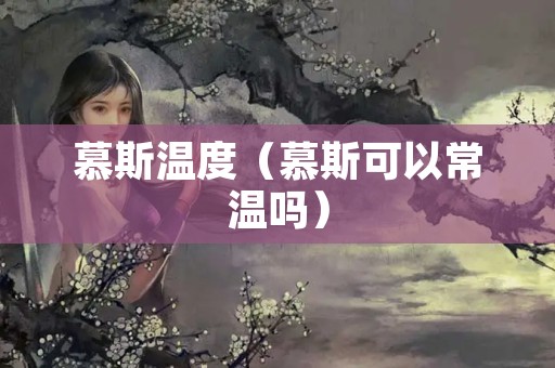 慕斯温度（慕斯可以常温吗）