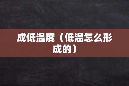 成低温度（低温怎么形成的）