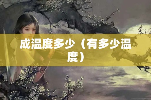 成温度多少（有多少温度）
