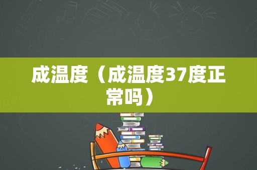 成温度（成温度37度正常吗）