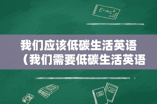我们应该低碳生活英语（我们需要低碳生活英语）