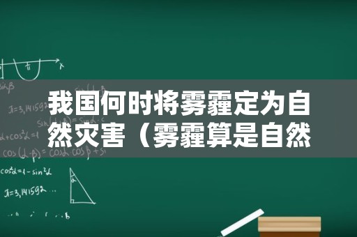 我国何时将雾霾定为自然灾害（雾霾算是自然灾害吗）