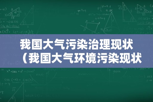 我国大气污染治理现状（我国大气环境污染现状）