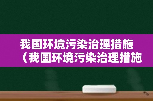 我国环境污染治理措施（我国环境污染治理措施有哪些）