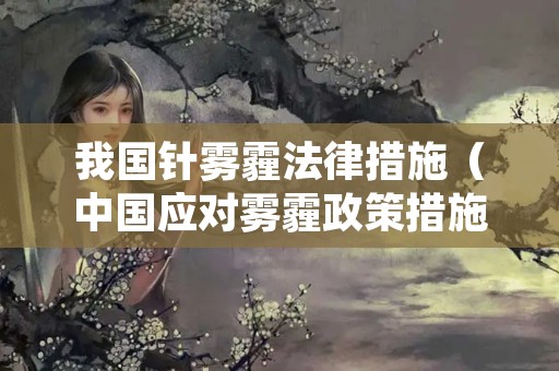 我国针雾霾法律措施（中国应对雾霾政策措施）
