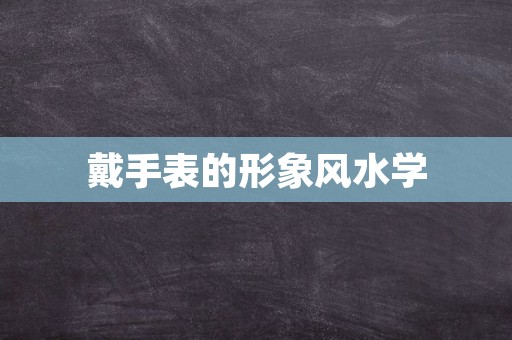 戴手表的形象风水学