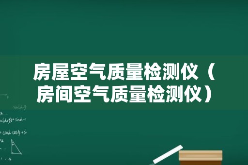 房屋空气质量检测仪（房间空气质量检测仪）