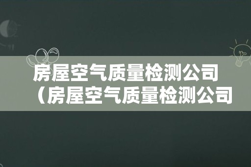 房屋空气质量检测公司（房屋空气质量检测公司招聘）