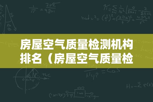 房屋空气质量检测机构排名（房屋空气质量检测机构排名前十名）