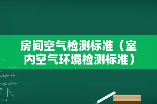 房间空气检测标准（室内空气环境检测标准）
