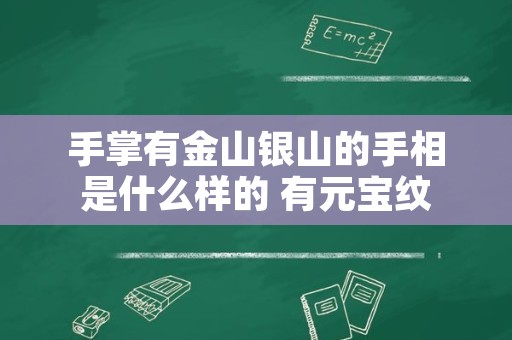 手掌有金山银山的手相是什么样的 有元宝纹