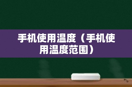 手机使用温度（手机使用温度范围）