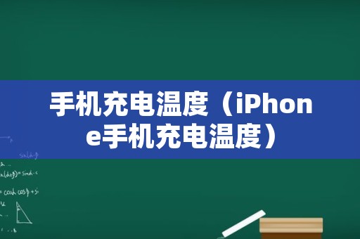 手机充电温度（iPhone手机充电温度）