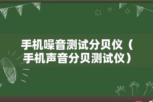 手机噪音测试分贝仪（手机声音分贝测试仪）
