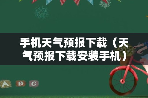 手机天气预报下载（天气预报下载安装手机）