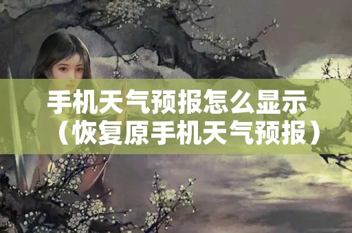 手机天气预报怎么显示（恢复原手机天气预报）