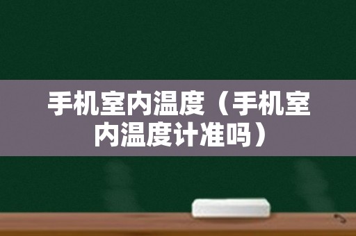 手机室内温度（手机室内温度计准吗）