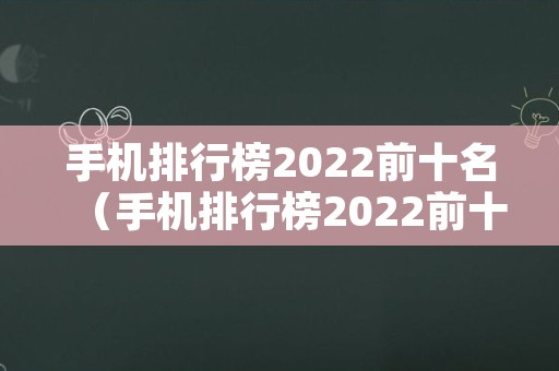 手机排行榜2022前十名（手机排行榜2022前十名最新销量）
