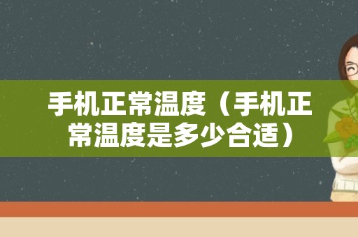 手机正常温度（手机正常温度是多少合适）