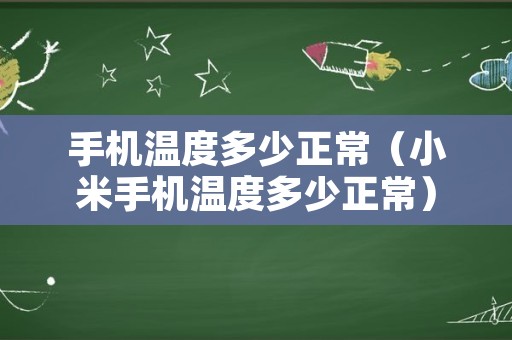 手机温度多少正常（小米手机温度多少正常）