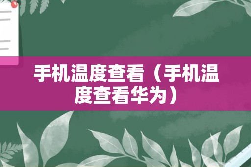 手机温度查看（手机温度查看华为）