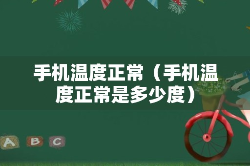 手机温度正常（手机温度正常是多少度）