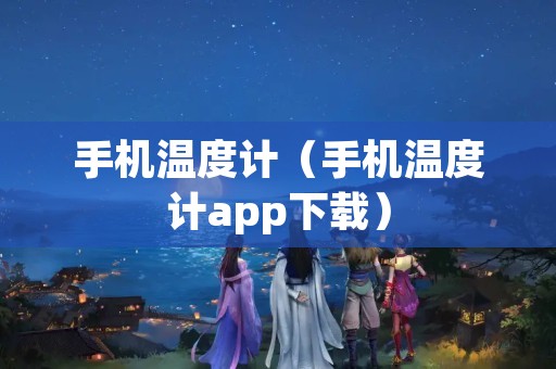 手机温度计（手机温度计app下载）