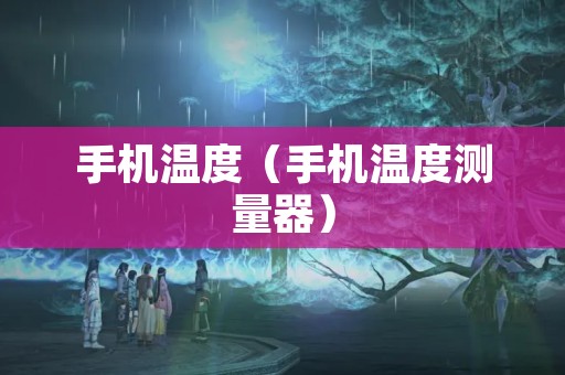 手机温度（手机温度测量器）