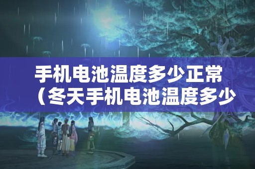 手机电池温度多少正常（冬天手机电池温度多少正常）