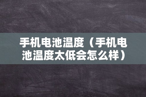 手机电池温度（手机电池温度太低会怎么样）