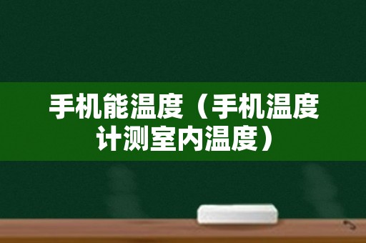 手机能温度（手机温度计测室内温度）