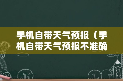 手机自带天气预报（手机自带天气预报不准确怎么调）